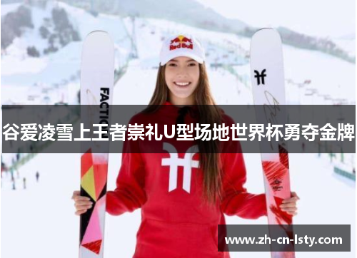 谷爱凌雪上王者崇礼U型场地世界杯勇夺金牌