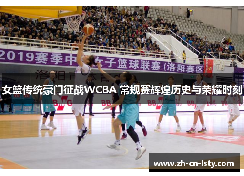 女篮传统豪门征战WCBA 常规赛辉煌历史与荣耀时刻