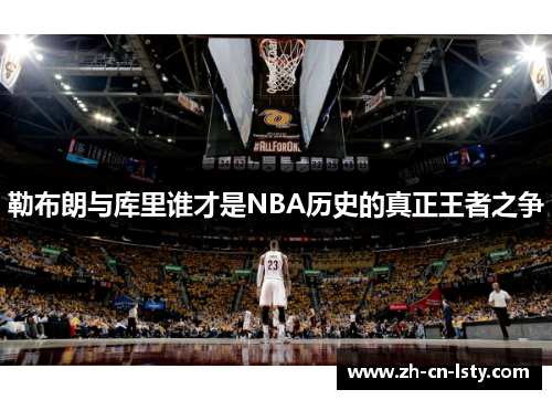 勒布朗与库里谁才是NBA历史的真正王者之争