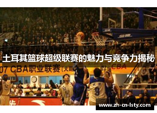 土耳其篮球超级联赛的魅力与竞争力揭秘