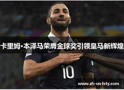 卡里姆·本泽马荣膺金球奖引领皇马新辉煌