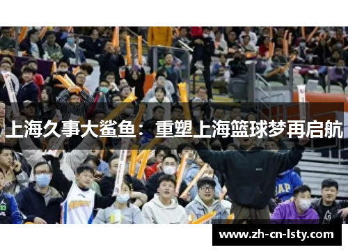 上海久事大鲨鱼：重塑上海篮球梦再启航
