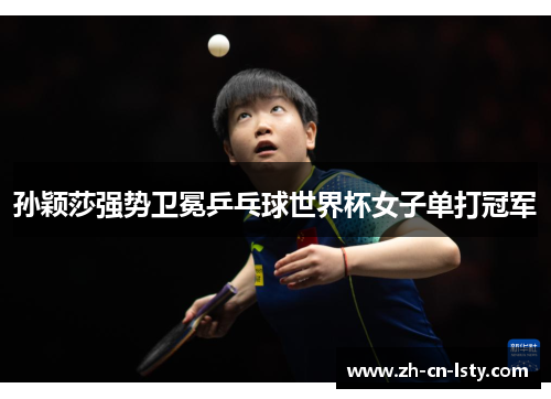 孙颖莎强势卫冕乒乓球世界杯女子单打冠军