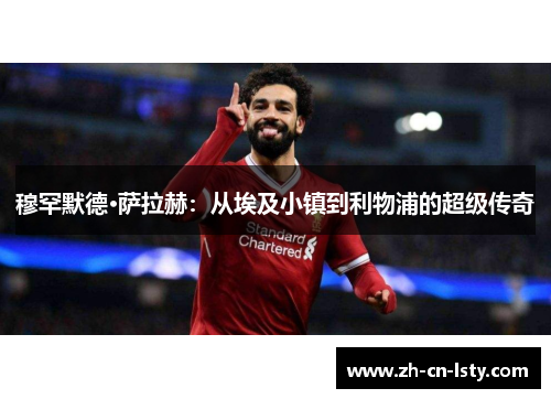 穆罕默德·萨拉赫：从埃及小镇到利物浦的超级传奇