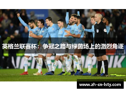 英格兰联赛杯：争冠之路与绿茵场上的激烈角逐