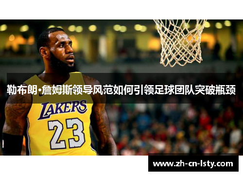 勒布朗·詹姆斯领导风范如何引领足球团队突破瓶颈