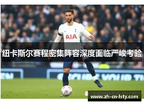 纽卡斯尔赛程密集阵容深度面临严峻考验