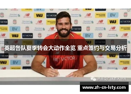 英超各队夏季转会大动作全览 重点签约与交易分析